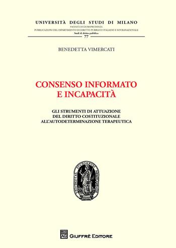 Consenso informato e incapacità. Gli strumenti di attuazione del diritto costituzionale all'autodeterminazione terapeutica - Benedetta Vimercati - Libro Giuffrè 2014, Univ. Mi-Fac. giur. Dip. dir. pubblico | Libraccio.it