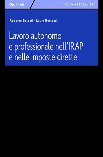 Lavoro autonomo e professionale nell'IRAP e nelle imposte dirette - Laura Bertozzi, Roberto Belotti - Libro Giuffrè 2013, Giuffrè per il commercialista | Libraccio.it