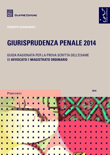 Giurisprudenza penale 2014. Guida ragionata per la prova scritta dell'esame di avvocato e magistrato ordinario - Roberto Giovagnoli - Libro Giuffrè 2014, Percorsi. Guida ragionata alla giurisprudenza | Libraccio.it