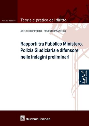 Rapporti tra Pubblico Ministero, polizia giudiziaria e difensore nelle indagini preliminari - Adelchi D'Ippolito, Ernesto Pisanello - Libro Giuffrè 2013, Teoria e pratica del diritto. Penale e processo | Libraccio.it