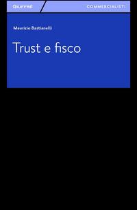 Trust e fisco - Maurizio Bastianelli - Libro Giuffrè 2014, Giuffrè per il commercialista | Libraccio.it