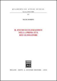 Il feudo ecclesiastico nella prima età dei glossatori - Maura Mordini - Libro Giuffrè 2013, Quaderni di «studi senesi» | Libraccio.it