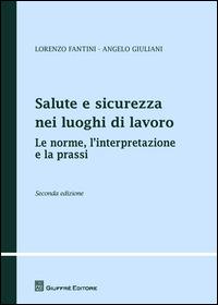 Salute e sicurezza nei luoghi di lavoro. Le norme, l'interpretazione e la prassi - Lorenzo Fantini, Angelo Giuliani - Libro Giuffrè 2015, Teoria e pratica del diritto. Maior | Libraccio.it