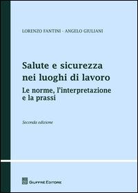 Salute e sicurezza nei luoghi di lavoro. Le norme, l'interpretazione e la prassi - Lorenzo Fantini, Angelo Giuliani - Libro Giuffrè 2015, Teoria e pratica del diritto. Maior | Libraccio.it