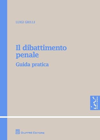 Il dibattimento penale. Guida pratica - Luigi Grilli - Libro Giuffrè 2014, Teoria e pratica del diritto. Maior | Libraccio.it
