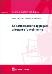 La partecipazione aggregata alle gare e l'avvalimento - Antonella Tiraboschi, Nicoletta Sersale - Libro Giuffrè 2015, Teoria e pratica del diritto. Amministr. | Libraccio.it