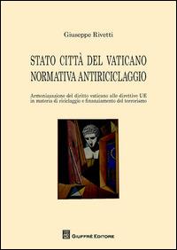 Stato città del Vaticano normativa antiriciclaggio. Armonizzazione del diritto Vaticano alle direttive UE in materia di riciclaggio e finanziamento al terrorismo - Giuseppe Rivetti - Libro Giuffrè 2014 | Libraccio.it