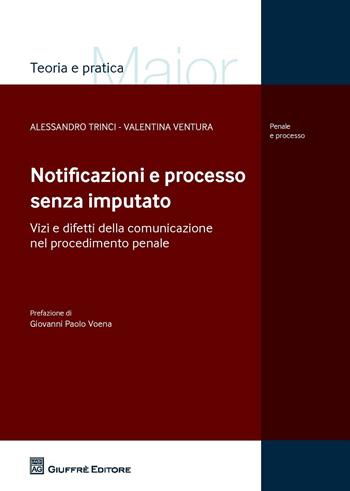 Notificazioni e processo senza imputato. Vizi e difetti della comunicazione nel procedimento penale - Alessandro Trinci, Valentina Ventura - Libro Giuffrè 2015, Teoria e pratica del diritto. Maior | Libraccio.it