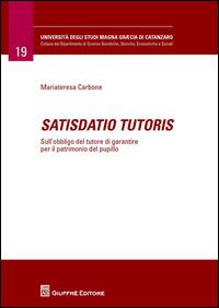 Satisdatio tutoris. Sull'obbligo del tutore di garantire per il patrimonio del pupillo - Maria Teresa Carbone - Libro Giuffrè 2014, Università Studi Magna Graecia Catanzaro | Libraccio.it