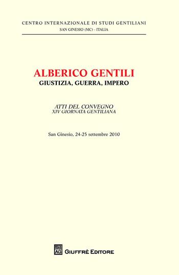 Alberico Gentili. Giustizia, guerra, impero. Atti del Convegno 14° giornata gentiliana (San Ginesio, 24-25 settembre 2010)  - Libro Giuffrè 2014, Centro int. studi gentiliani | Libraccio.it