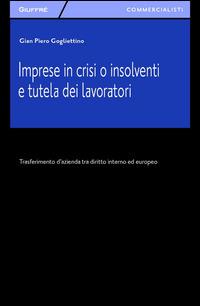 Imprese in crisi o insolventi e tutela dei lavoratori. Trasferimento d'azienda tra diritto interno ed europeo - G. Piero Gogliettino - Libro Giuffrè 2014, Giuffrè per il commercialista | Libraccio.it