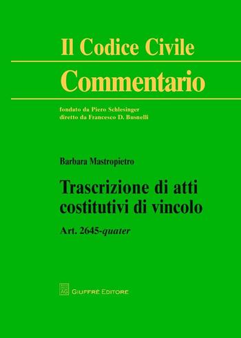 Trascrizione di atti costitutivi di vincolo. Art. 2645 quater - Barbara Mastropietro - Libro Giuffrè 2016, Il codice civile. Commentario | Libraccio.it