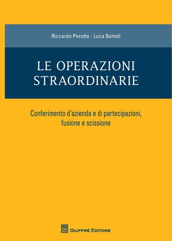 Le operazioni straordinarie. Conferimento d'azienda e di partecipazioni, fusione e scissione - Riccardo Perotta, Luca Bertoli - Libro Giuffrè 2015 | Libraccio.it