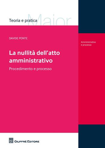 La nullità dell'atto amministrativo. Procedimento e processo - Davide Ponte - Libro Giuffrè 2015, Teoria e pratica del diritto. Maior | Libraccio.it