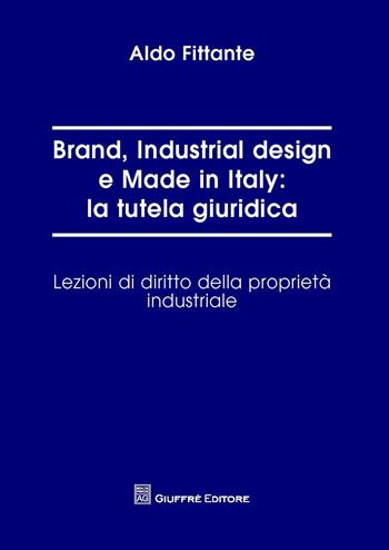 Brand, industrial design e made in Italy: la tutela giuridica. Lezioni di diritto della proprietà industriale - Aldo Fittante - Libro Giuffrè 2015 | Libraccio.it