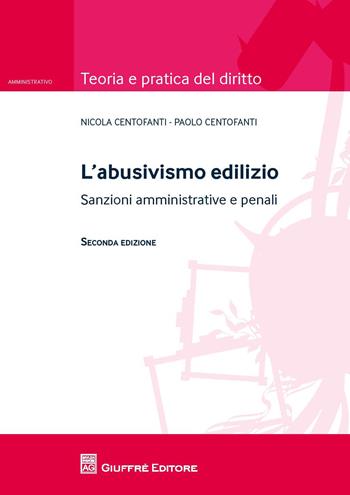 L' abusivismo edilizio. Sanzioni amministrative e penali - Nicola Centofanti, Paolo Centofanti - Libro Giuffrè 2015, Teoria e pratica del diritto. Amministr. | Libraccio.it