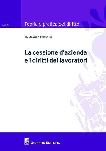 La cessione d'azienda e i diritti dei lavoratori - Giampaolo Perdonà - Libro Giuffrè 2016, Teoria e pratica del diritto. Lavoro | Libraccio.it