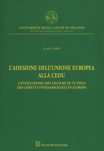 L' adesione dell'Unione Europea alla CEDU. L'evoluzione dei sistemi di tutela dei diritti fondamentali in Europa - Ilaria Andrò - Libro Giuffrè 2015, Univ.Milano.Centro eccellenza Jean Monnet | Libraccio.it