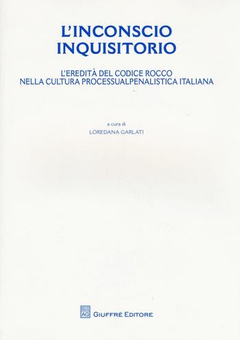 L' inconscio inquisitorio. L'eredità del Codice Rocco nella cultura processualpenalistica italiana  - Libro Giuffrè 2010, Univ. Milano Bicocca-Fac. giurisprudenza | Libraccio.it