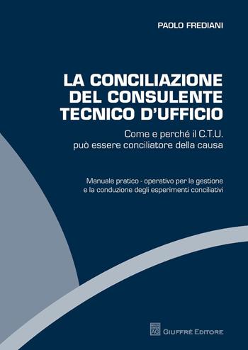 La conciliazione del consulente tecnico d'ufficio. Come e perché il C.T.U. può essere conciliatore della causa - Paolo Frediani - Libro Giuffrè 2015 | Libraccio.it