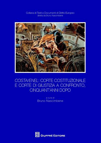 Costa/Enel. Corte Costituzionale e Corte di Giustizia a confronto, cinquant'anni dopo. Atti del Convegno (Milano, 30 ottobre 2014)  - Libro Giuffrè 2015, Testi e documenti di diritto europeo | Libraccio.it
