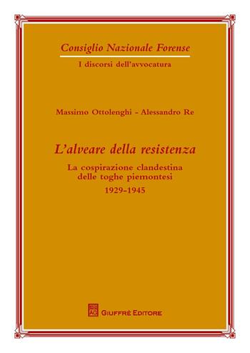 L' alveare della resistenza. La cospirazione clandestina delle toghe piemontesi. 1929-1945 - Massimo Ottolenghi, Alessandro Re - Libro Giuffrè 2015, Cons. naz. forense.I discorsi dell'avvoc. | Libraccio.it
