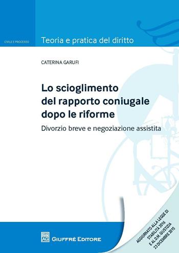 Lo scioglimento del rapporto coniugale dopo le riforme. Divorzio breve e negoziazione assistita - Caterina Garufi - Libro Giuffrè 2016, Teoria e pratica del diritto. Civile e processo | Libraccio.it