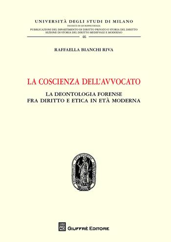 La coscienza dell'avvocato. La deontologia fra diritto e etica in età moderna - Raffaella Bianchi Riva - Libro Giuffrè 2015, Università degli studi di Milano. Facoltà di giurisprudenza. Studi di diritto privato | Libraccio.it