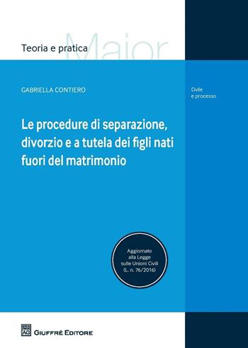 Le procedure di separazione, divorzio, e a tutela dei figli nati fuori del matrimonio - Gabriella Contiero - Libro Giuffrè 2016, Teoria e pratica del diritto. Maior | Libraccio.it