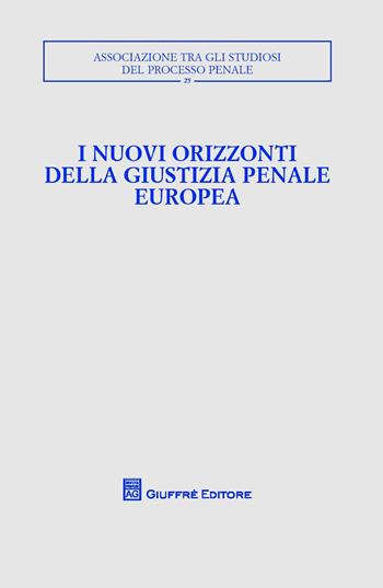 I nuovi orizzonti della giustizia penale europea. Atti del Convegno  - Libro Giuffrè 2015, Associazione tra gli studiosi del processo penale | Libraccio.it