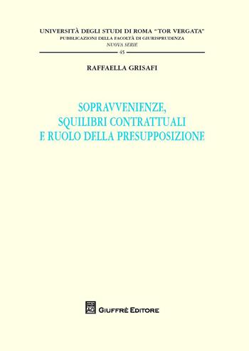 Sopravvenienze, squilibri contrattuali e ruolo della presupposizione - Raffaella Grisafi - Libro Giuffrè 2016, Univ. Roma Tor Vergata-Fac. giur. NS | Libraccio.it