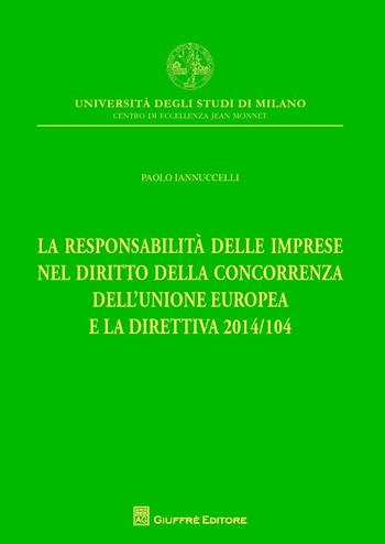 La responsabilità delle imprese nel diritto della concorrenza dell'Unione Europea e la direttiva 2014/104 - Paolo Iannuccelli - Libro Giuffrè 2015, Univ.Milano.Centro eccellenza Jean Monnet | Libraccio.it