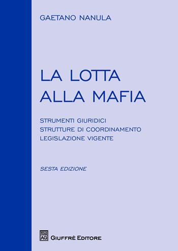 La lotta alla mafia. Strumenti giuridici, strutture di coordinamento, legislazione vigente - Gaetano Nanula - Libro Giuffrè 2015 | Libraccio.it