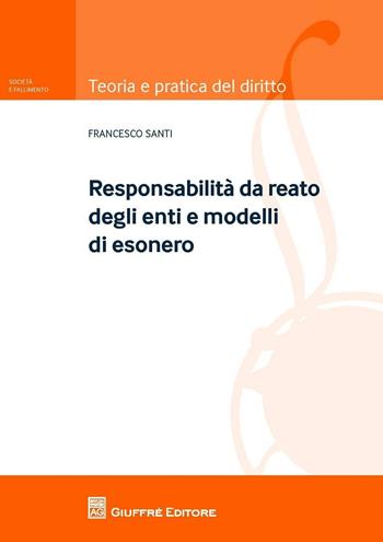 Modelli e responsabilità degli enti. I reati commessi nell'interesse o vantaggio di società  - Francesco Santi - Libro Giuffrè 2016, Teoria pratica del diritto. Soc. e fall. | Libraccio.it