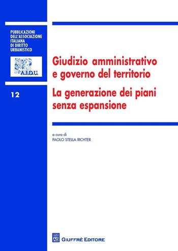 Giudizio amministrativo e governo del territorio. La generazione dei piani senza espansione  - Libro Giuffrè 2016, Ass. italiana diritto urbanistico | Libraccio.it