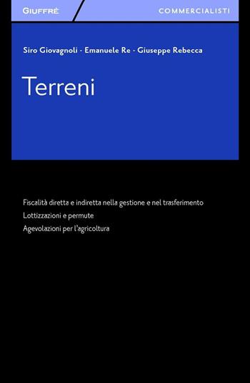 Terreni. Fiscalità diretta e indiretta nella gestione e nel trasferimento. Lottizzazioni e permute. Agevolazioni per l'agricoltura - Giuseppe Rebecca, Emanuele Re, Siro Giovagnoli - Libro Giuffrè 2016, Giuffrè per il commercialista | Libraccio.it