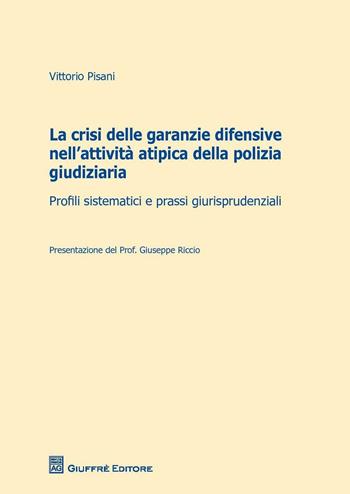 La crisi delle garanzie difensive nell'attività atipica della polizia giudiziaria. Profili sistematici e prassi giurisprudenziali - Vittorio Pisani - Libro Giuffrè 2016 | Libraccio.it