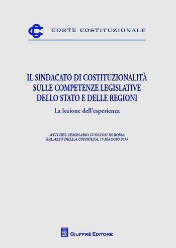 Il sindacato di costituzionalità sulle competenze legislative dello Stato e delle Regioni. La lezione dell'esperienza  - Libro Giuffrè 2016, Corte costituzionale | Libraccio.it