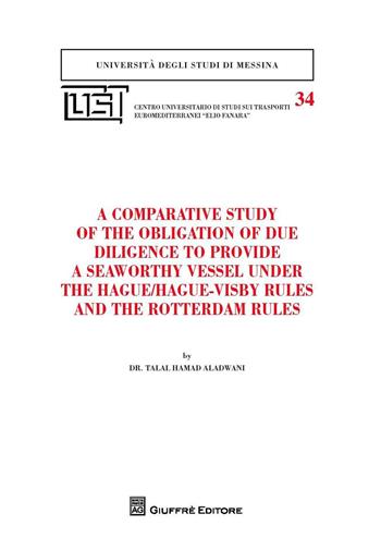 A comparative study of the obligation of due diligence to provide a seaworthy vessel under the Hague/Hague-Visby Rules and the Rotterdam Rules - Talal Hamad Aladwani - Libro Giuffrè 2016, Univ. Messina-Centro Eurodip | Libraccio.it