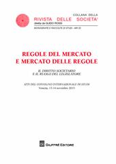 Regole del mercato e mercato delle regole. Il diritto societario e il ruolo del legislatore. Atti Convegno (Venezia 13-14 novembre 2015)