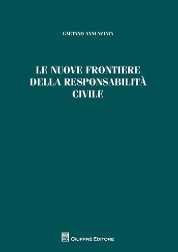 Le nuove frontiere della responsabilità civile - Gaetano Annunziata - Libro Giuffrè 2016 | Libraccio.it