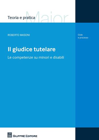Il giudice tutelare. Le competenze su minori e disabili - Roberto Masoni - Libro Giuffrè 2017, Teoria e pratica del diritto. Maior | Libraccio.it