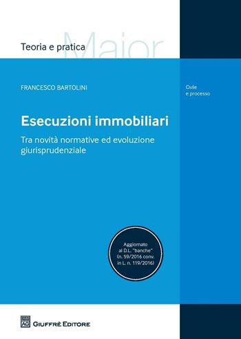 Esecuzioni immobiliari - Francesco Bartolini - Libro Giuffrè 2016, Teoria e pratica del diritto. Maior | Libraccio.it