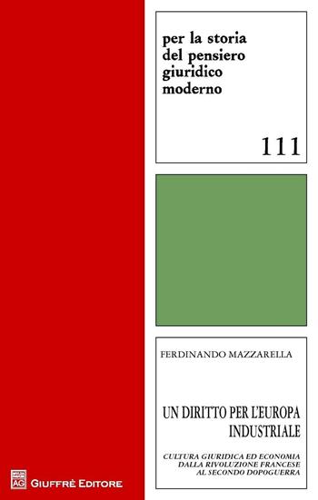 Un diritto per l'Europa industriale. Cultura giuridica ed economia dalla Rivoluzione francese al secondo dopoguerra - Ferdinando Mazzarella - Libro Giuffrè 2016, Per la storia pensiero giuridico moderno | Libraccio.it