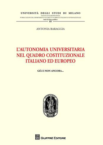 L' autonomia universitaria nel quadro costituzionale italiano ed europeo - Antonia Baraggia - Libro Giuffrè 2016, Univ. Mi-Fac. giur. Dip. dir. pubblico | Libraccio.it