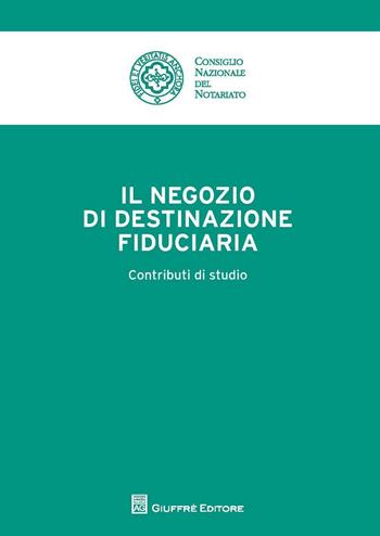 Il negozio di destinazione fiduciaria. Contributi di studio  - Libro Giuffrè 2016, Cons. nazionale notariato | Libraccio.it