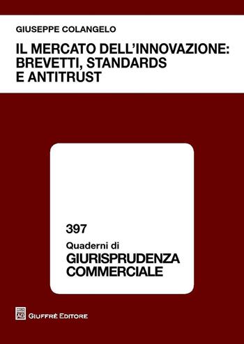 Il mercato dell'innovazione. Brevetti, standards e antitrust - Giuseppe Colangelo - Libro Giuffrè 2016, Quaderni di giurisprudenza commerciale | Libraccio.it