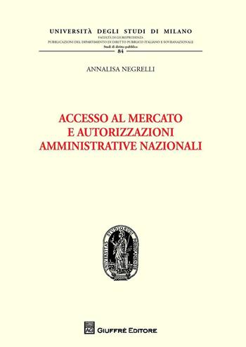 Accesso al mercato e autorizzazioni amministrative nazionali - Annalisa Negrelli - Libro Giuffrè 2016, Univ. Mi-Fac. giur. Dip. dir. pubblico | Libraccio.it