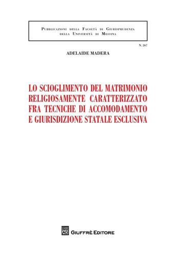 Lo scioglimento del matrimonio religiosamente caratterizzato fra tecniche di accomodamento e giurisdizione statale esclusiva - Adelaide Madera - Libro Giuffrè 2016, Univ. Messina-Facoltà di giurisprudenza | Libraccio.it