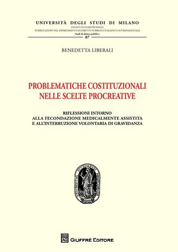 Problematiche costituzionali nelle scelte procreative. Riflessioni intorno alla fecondazione medicalmente assistita e all'interruzione volontaria di gravidanza - Benedetta Liberali - Libro Giuffrè 2017, Univ. Mi-Fac. giur. Dip. dir. pubblico | Libraccio.it